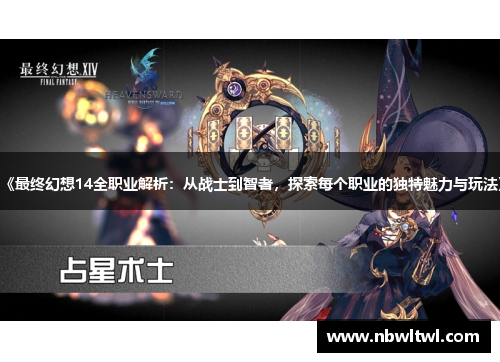 《最终幻想14全职业解析:从战士到智者,探索每个职业的独特魅力与玩法》 《最终幻想14全职业解析:从战士到智者,探索每个职业的独特魅力与玩法》