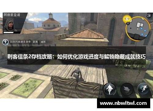 刺客信条2存档攻略:如何优化游戏进度与解锁隐藏成就技巧 刺客信条2存档攻略:如何优化游戏进度与解锁隐藏成就技巧