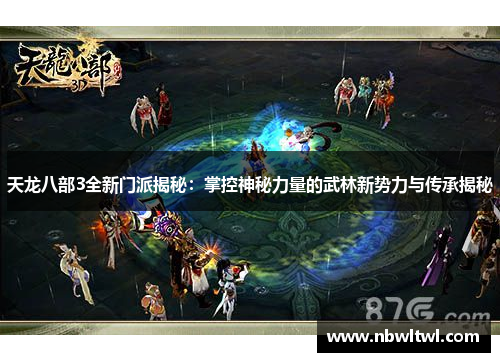 天龙八部3全新门派揭秘：掌控神秘力量的武林新势力与传承揭秘